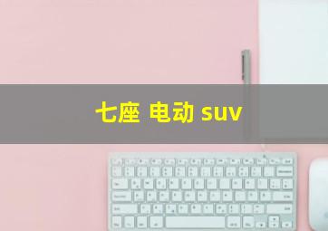 七座 电动 suv